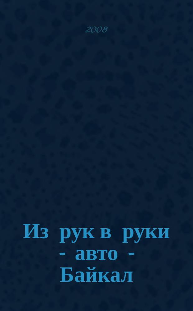 Из рук в руки - авто - Байкал : еженедельник фотообъявлений. 2008, № 22 (34)