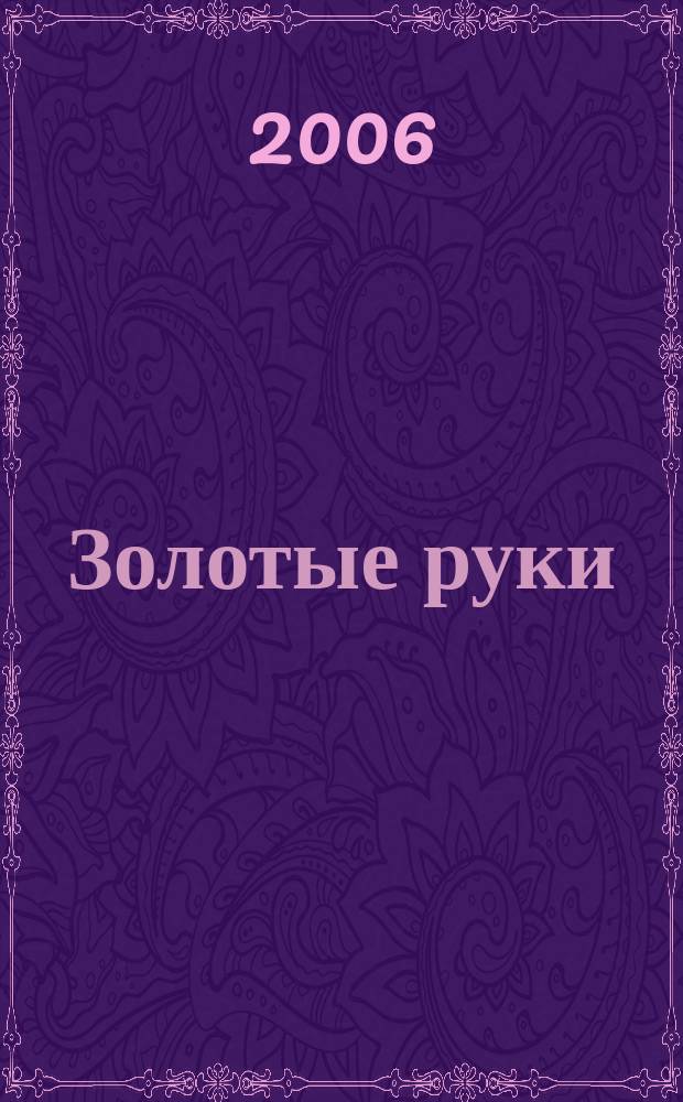 Золотые руки : еженедельное издание для всех, кто любит свой дом, семью и хочет сделать жизнь красивой, а быт уютным. № 9