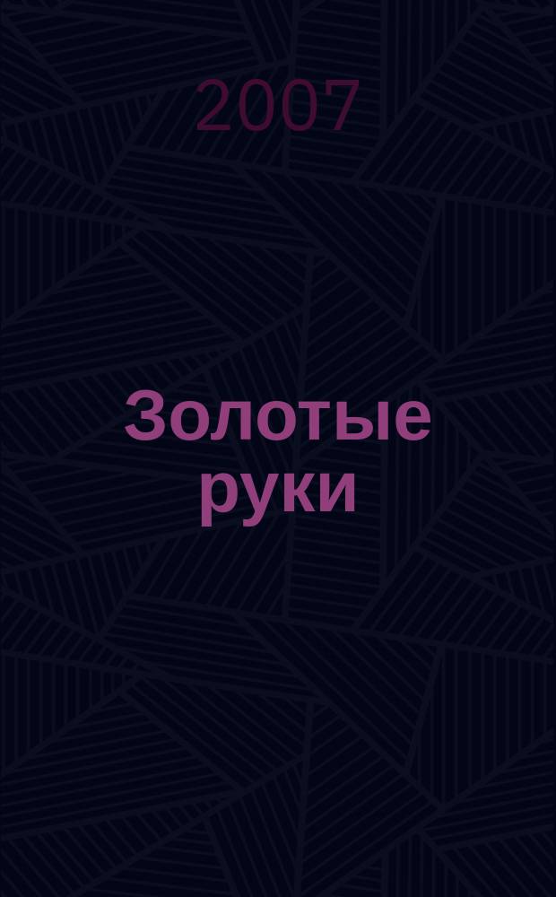Золотые руки : еженедельное издание для всех, кто любит свой дом, семью и хочет сделать жизнь красивой, а быт уютным. № 51