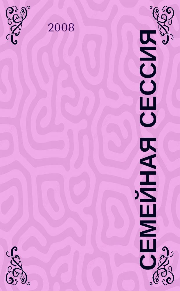 Семейная сессия : шпаргалки для родителей ежемесячный журнал для молодых мам и пап. 2008, № 4 (31)