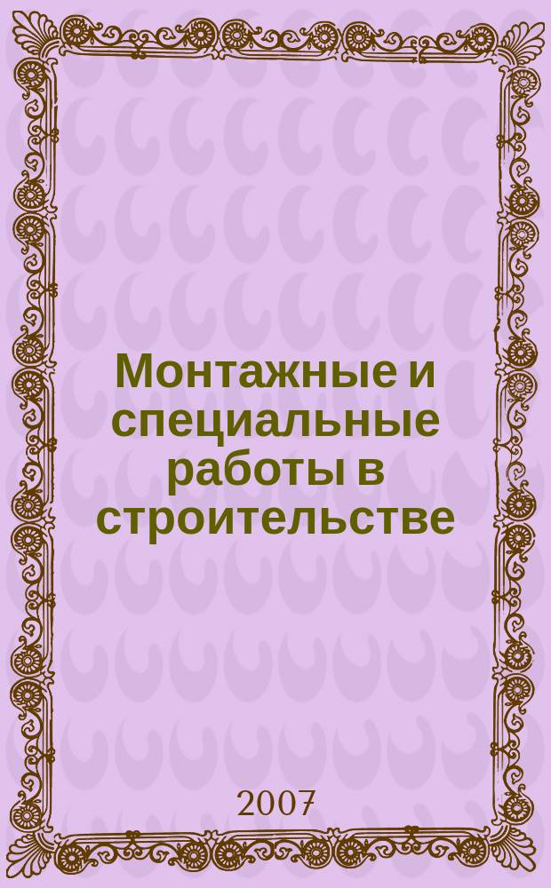 Монтажные и специальные работы в строительстве : Ежемес. произв.-техн. журн. Орган Гос. произв. ком. по монтаж. и спец. строит. работам СССР и Центр. правл. Науч.-техн. о-ва строит. индустрии. 2007, № 11 (787)