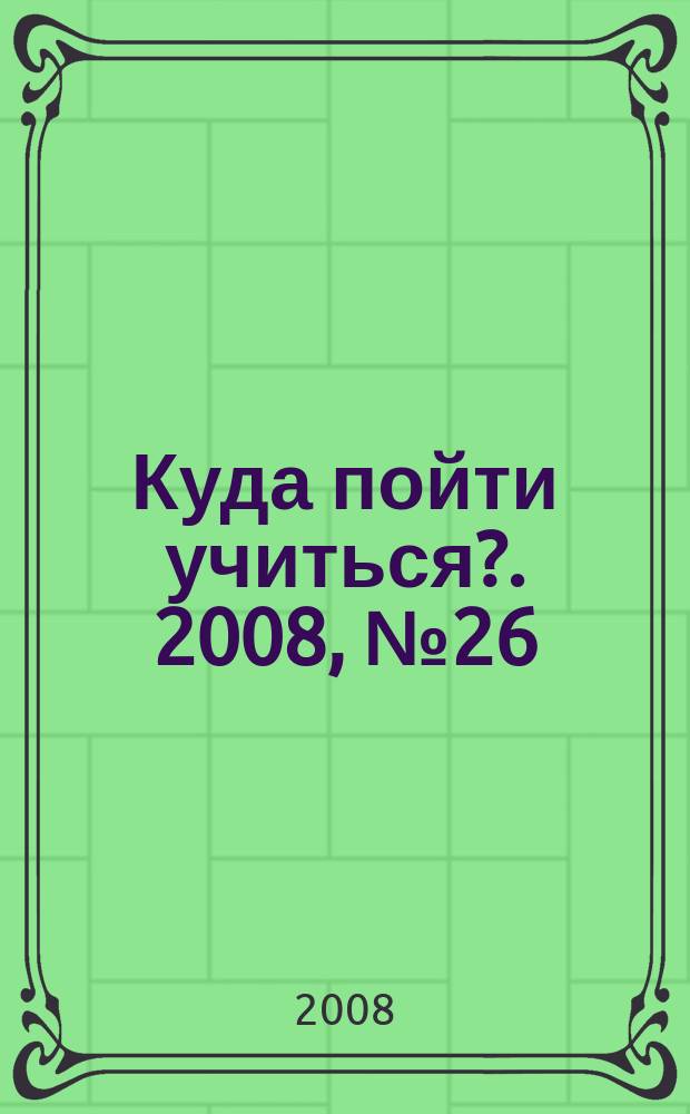 Куда пойти учиться?. 2008, № 26 (625)
