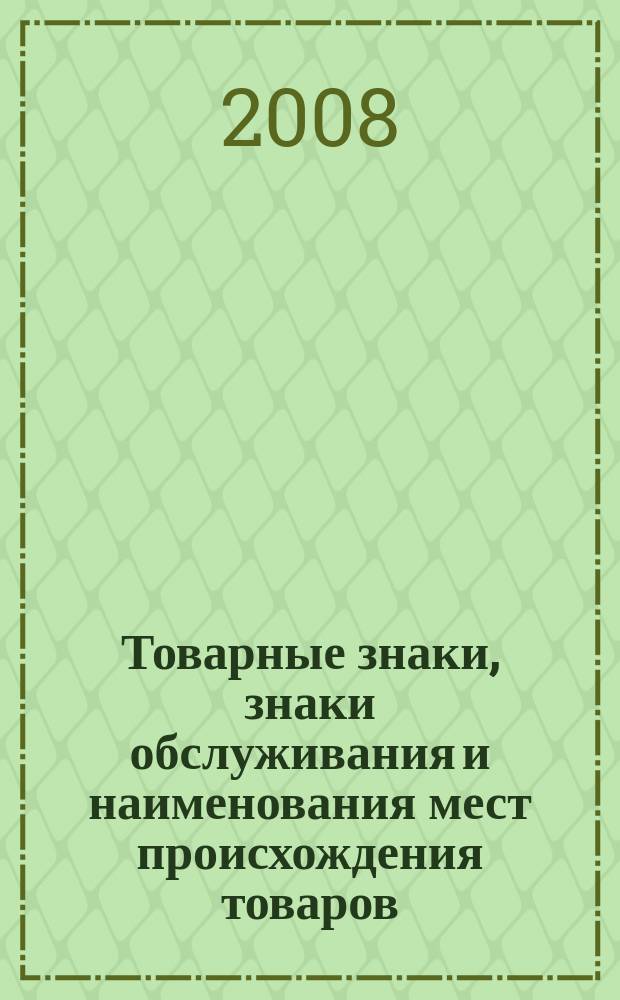 Товарные знаки, знаки обслуживания и наименования мест происхождения товаров : Офиц. бюл. Ком. Рос. Федерации по пат. и товар. знакам. 2008, № 12, ч. 1