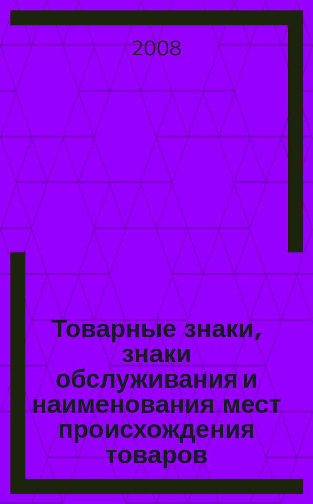 Товарные знаки, знаки обслуживания и наименования мест происхождения товаров : Офиц. бюл. Ком. Рос. Федерации по пат. и товар. знакам. 2008, № 12, ч. 5