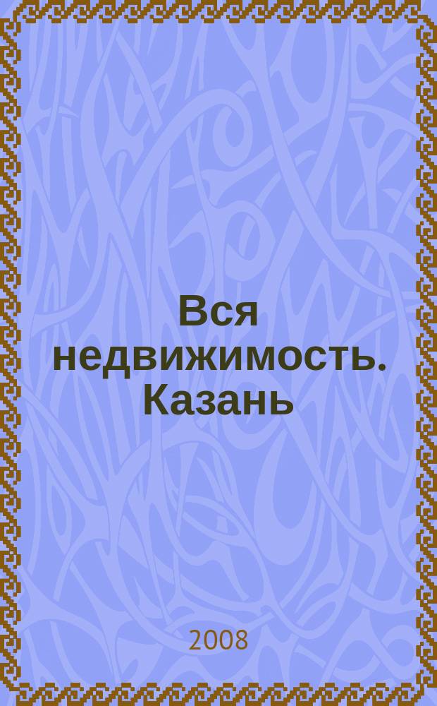 Вся недвижимость. Казань : рекламно-информационное издание. 2008, № 24 (150)