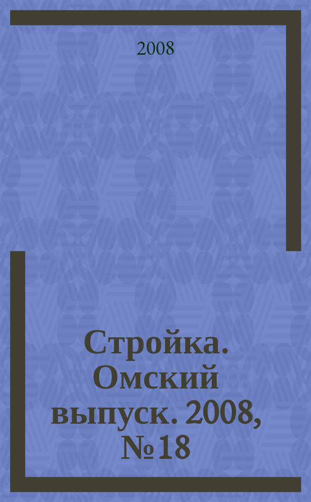 Стройка. Омский выпуск. 2008, № 18 (161)