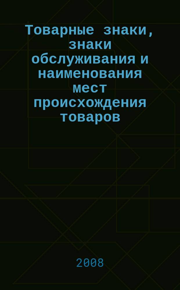 Товарные знаки, знаки обслуживания и наименования мест происхождения товаров : Офиц. бюл. Ком. Рос. Федерации по пат. и товар. знакам. 2008, № 12, ч. 4