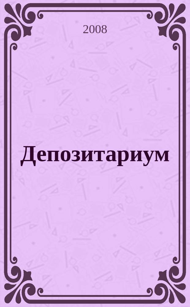 Депозитариум : информационно-аналитическое издание по вопросам инфраструктуры российского рынка ценных бумаг совместный проект некоммерческого партнерства "Национальный депозитарный центр" и журнала "Рынок ценных бумаг". 2008, № 6 (64)