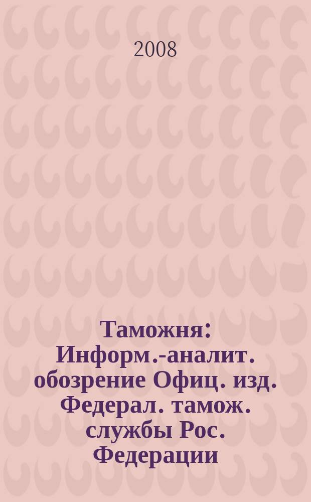 Таможня : Информ.-аналит. обозрение Офиц. изд. Федерал. тамож. службы Рос. Федерации. 2008, № 12 (203)