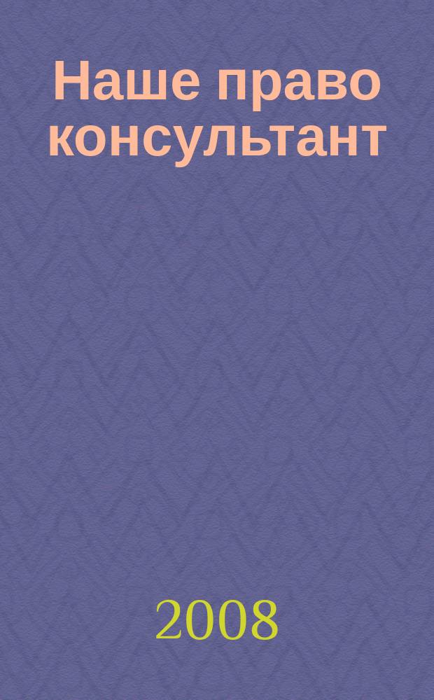 Наше право консультант : журнал для пользователей справочных правовых систем. 2008, № 5