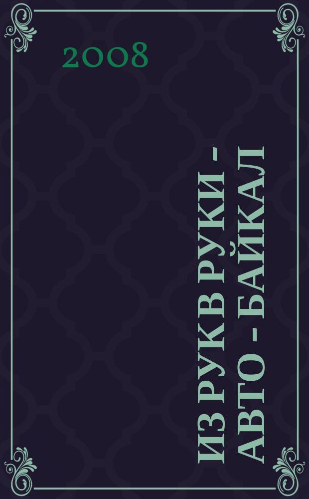 Из рук в руки - авто - Байкал : еженедельник фотообъявлений. 2008, № 19 (31)