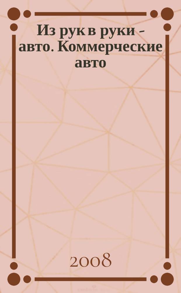 Из рук в руки - авто. Коммерческие авто : еженедельник фотообъявлений. 2008, № 24 (585)