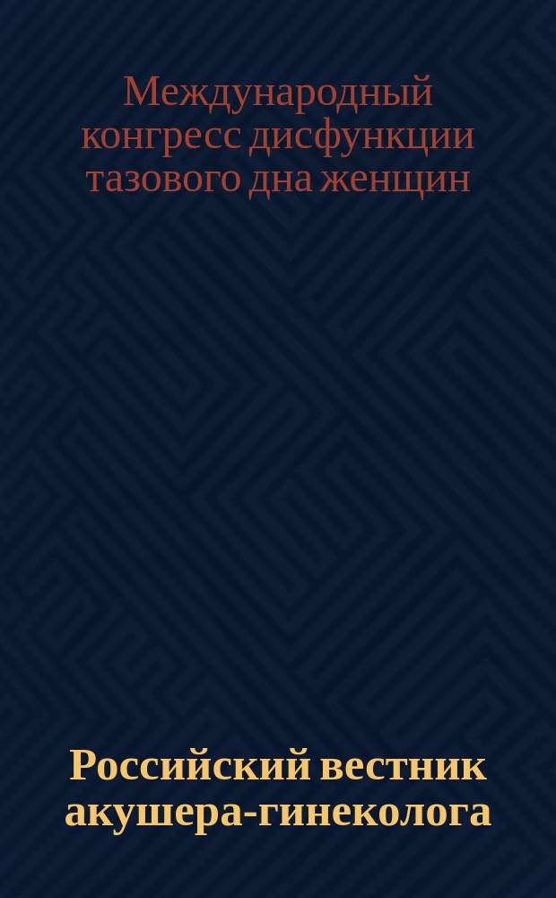 Российский вестник акушера-гинеколога : Науч.-практ. рецензируемый журн. 2008, спецвып. : Международный конгресс дисфункции тазового дна женщин, Москва, 8-9 апреля 2008 г.