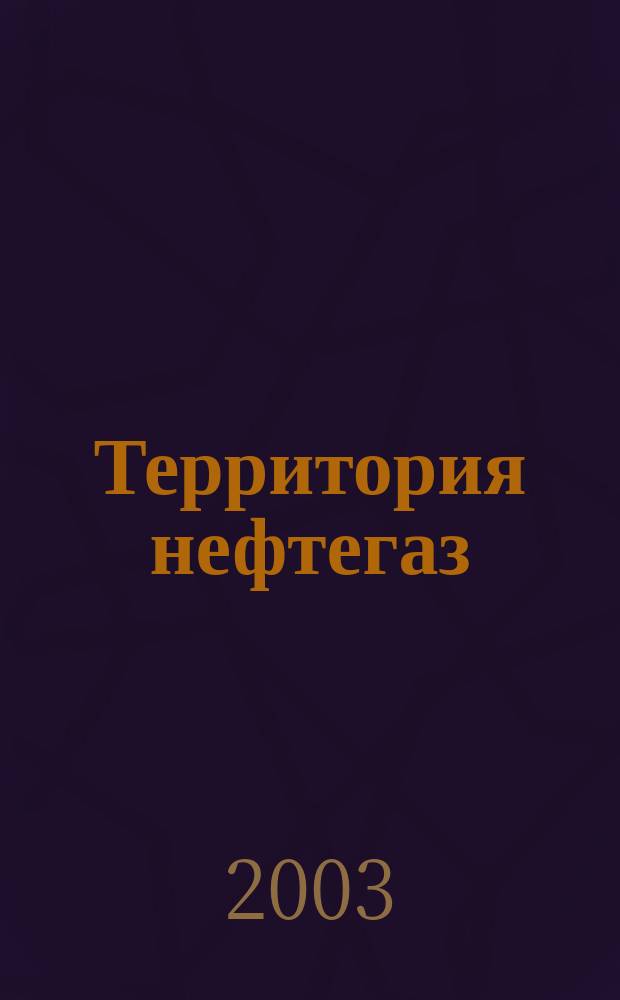 Территория нефтегаз : лидеры знают больше. 2003, № 3