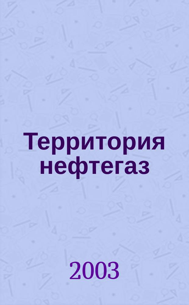 Территория нефтегаз : лидеры знают больше. 2003, № 10