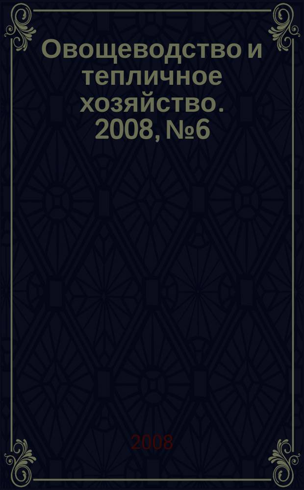 Овощеводство и тепличное хозяйство. 2008, № 6