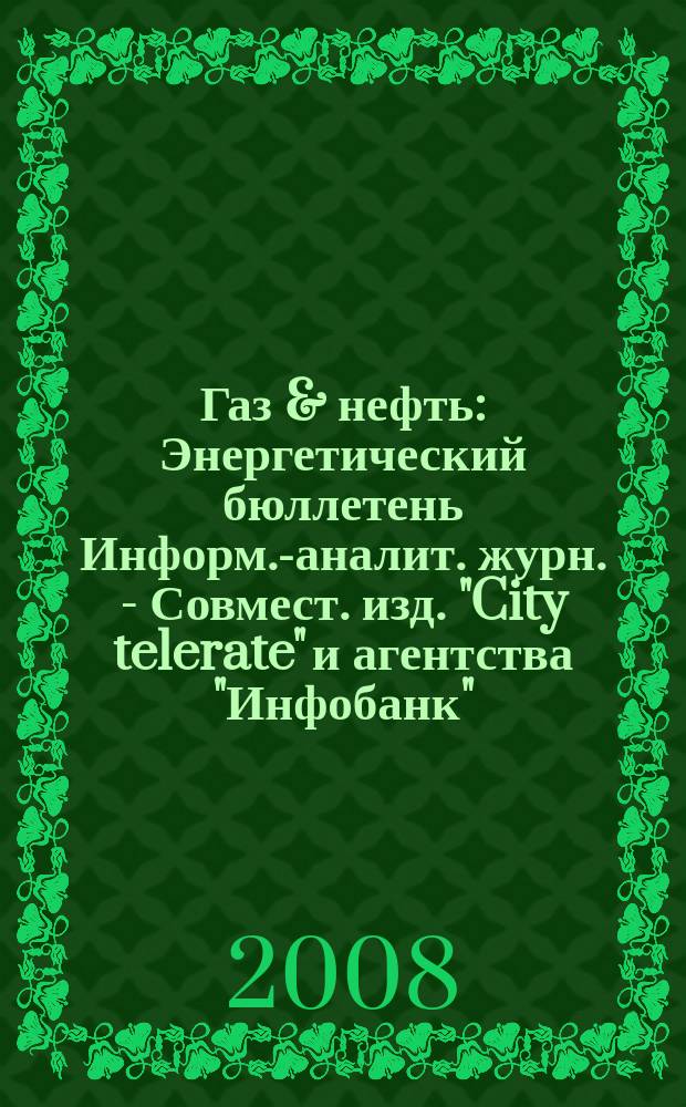 Газ & нефть : Энергетический бюллетень Информ.-аналит. журн. - Совмест. изд. "City telerate" и агентства "Инфобанк". 2008, № 6 (150)
