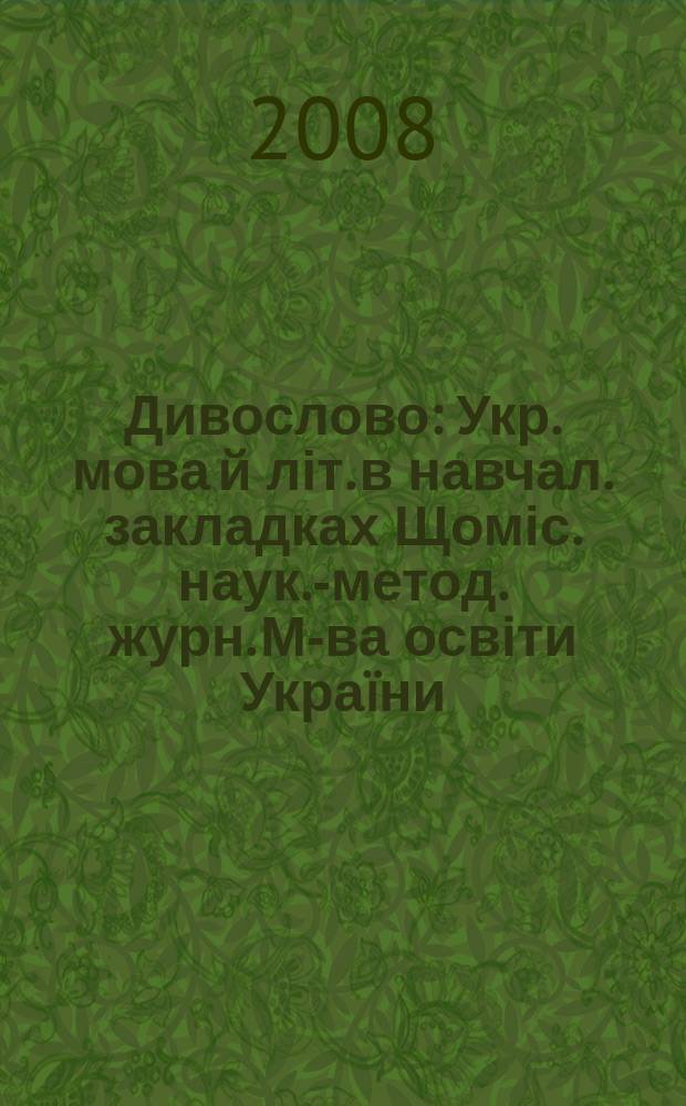 Дивослово : Укр. мова й літ. в навчал. закладках Щоміс . наук.-метод. журн. М-ва освіти Укра&iuml;ни. Р. 58 2008, 7 (616)