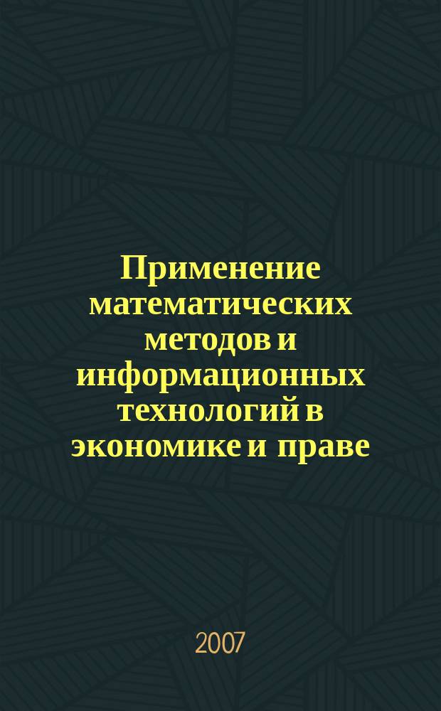 Применение математических методов и информационных технологий в экономике и праве : сборник научных трудов. Вып. 6