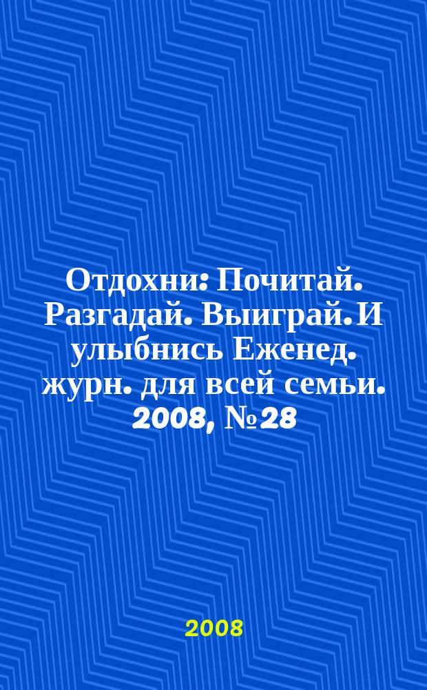 Отдохни : Почитай. Разгадай. Выиграй. И улыбнись Еженед. журн. для всей семьи. 2008, № 28