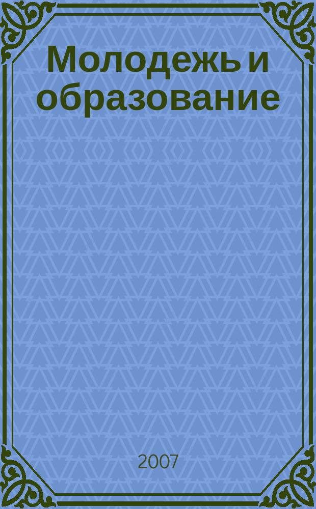 Молодежь и образование : Прил. к журн. "Библиотечка профсоюзного актива и предпринимателей". 2007, № 2 : Профессиональная подготовка, повышение квалификации кадров