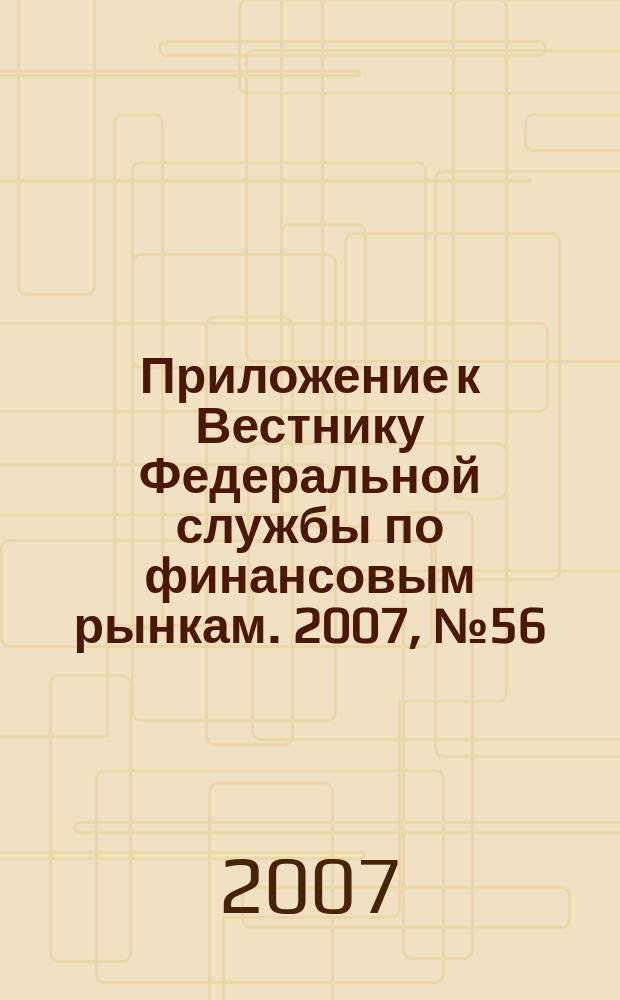 Приложение к Вестнику Федеральной службы по финансовым рынкам. 2007, № 56 (977)