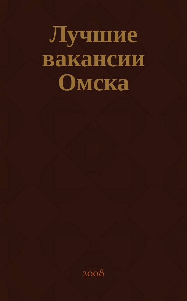Лучшие вакансии Омска : работа, обучение рекламно-информационный еженедельник спроса и предложений на рынке ируда г. Омска. 2008, № 21 (108)