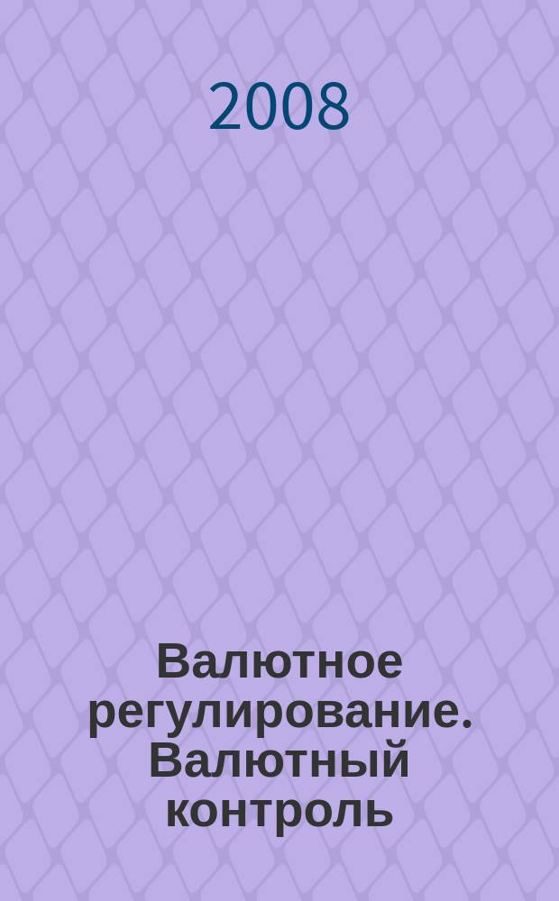 Валютное регулирование. Валютный контроль : Науч.-практ. журн. 2008, № 5 (53)