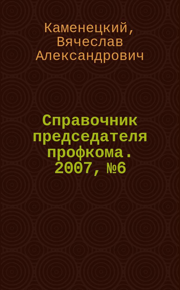 Справочник председателя профкома. 2007, № 6 : Экономика ради жизни