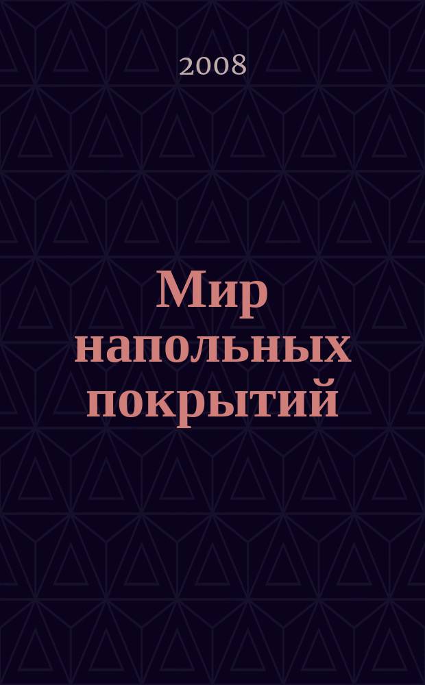 Мир напольных покрытий : технологии, рынок, дизайн специализированное издание о производстве, дистрибьюции, укладке и обслуживании напольных покрытий. Г. 3 2008, вып. 3
