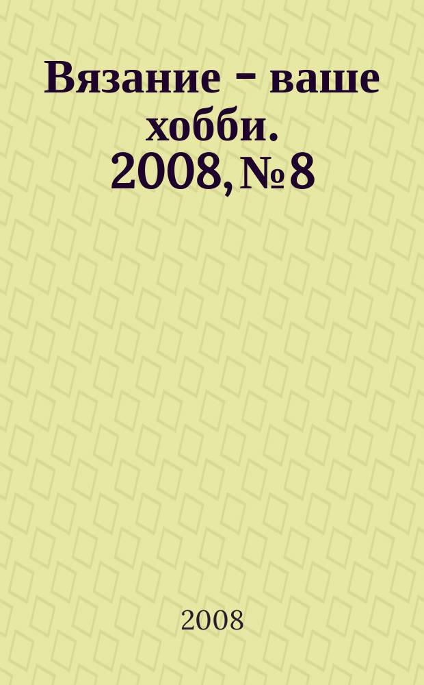 Вязание - ваше хобби. 2008, № 8