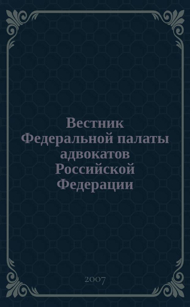Вестник Федеральной палаты адвокатов Российской Федерации : Федерал. изд. 2007, № 3 (17)