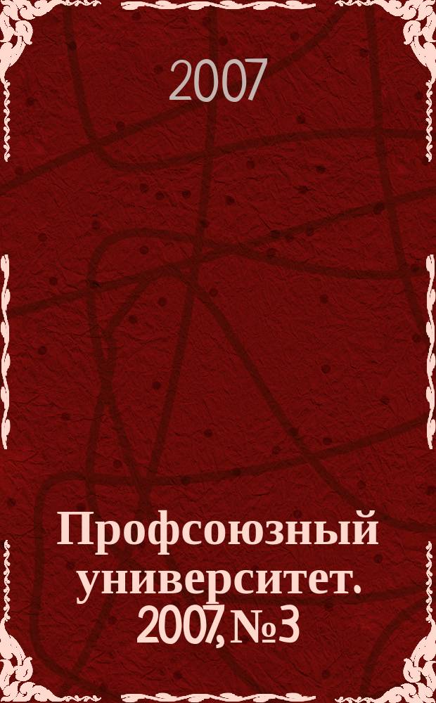 Профсоюзный университет. 2007, № 3 : Экономика ради жизни