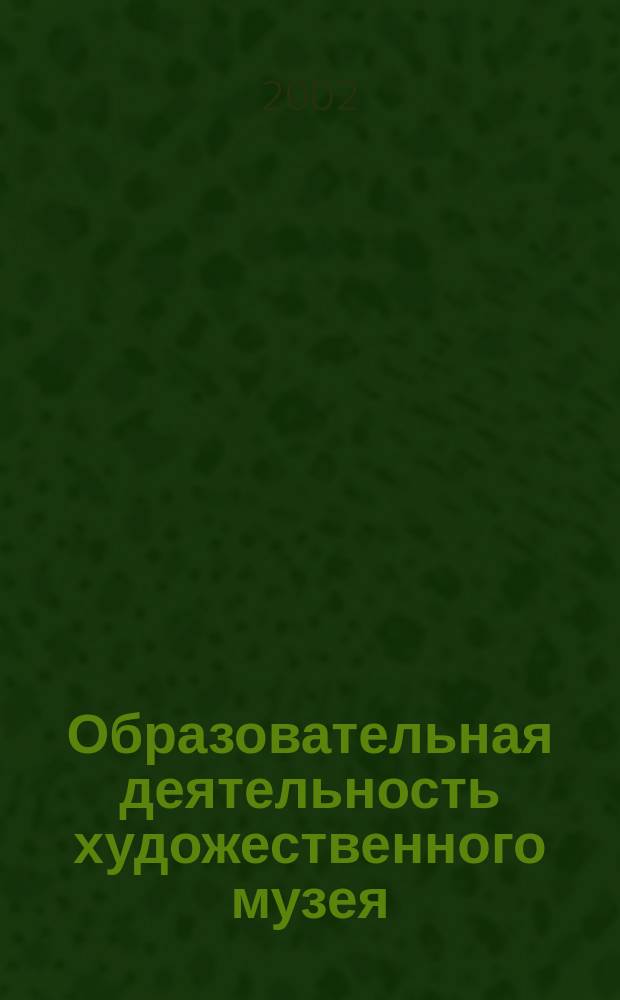 Образовательная деятельность художественного музея : Тр. Рос. науч.-практ. центра по пробл. музейн. педагогики. Вып. 7