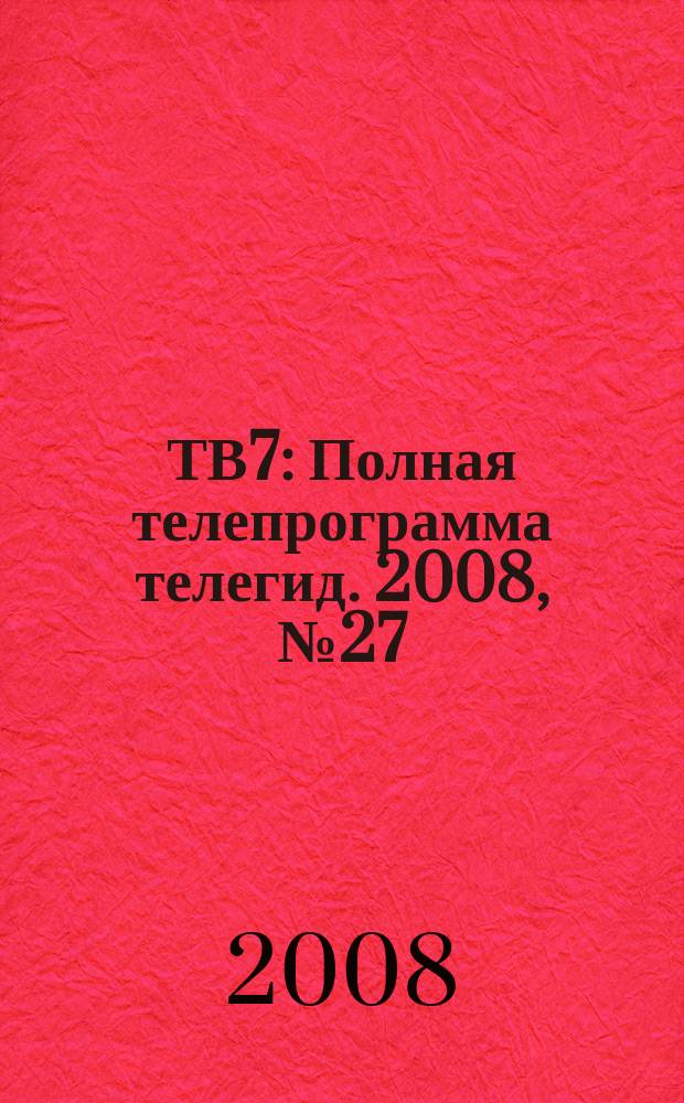 ТВ7 : Полная телепрограмма телегид. 2008, № 27