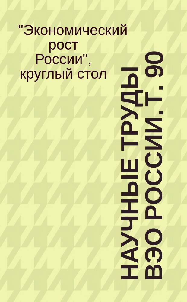 Научные труды ВЭО России. Т. 90 : Круглый стол "Экономический рост России" "Семь лет прошло: что впереди", 6 февраля 2008 года