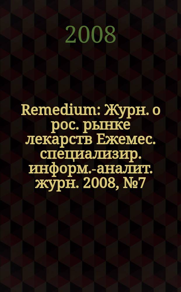 Remedium : Журн. о рос. рынке лекарств Ежемес. специализир. информ.-аналит. журн. 2008, № 7 (137)