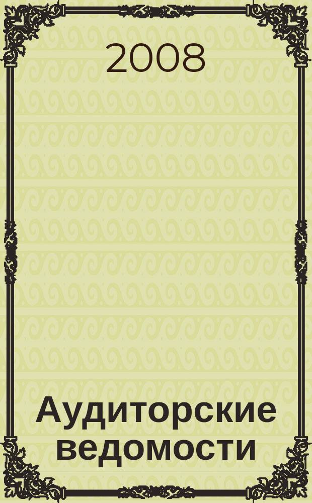 Аудиторские ведомости : Ежемес. журн. для профессионалов. 2008, № 6
