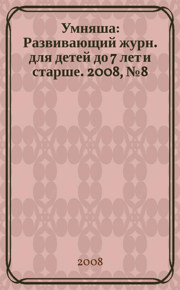Умняша : Развивающий журн. для детей до 7 лет и старше. 2008, № 8 (66)