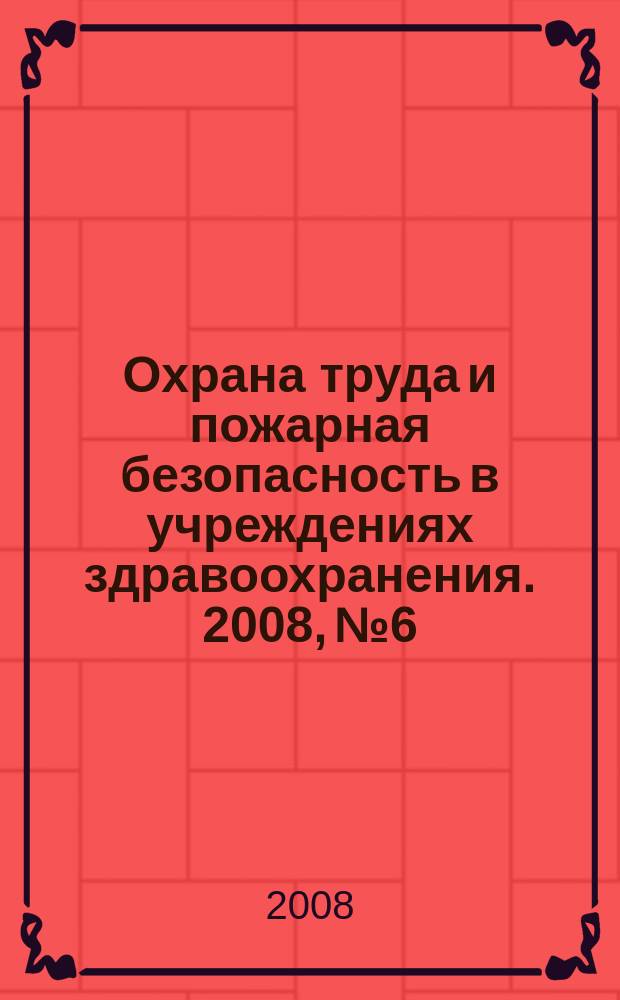 Охрана труда и пожарная безопасность в учреждениях здравоохранения. 2008, № 6