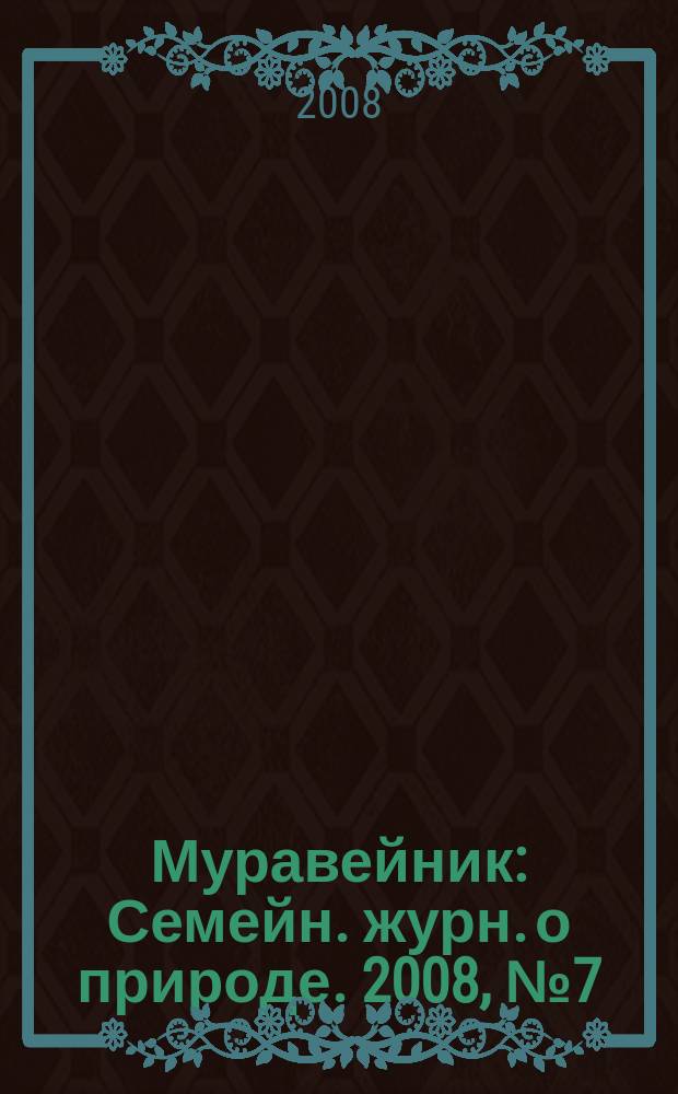 Муравейник : Семейн. журн. о природе. 2008, № 7 (169)