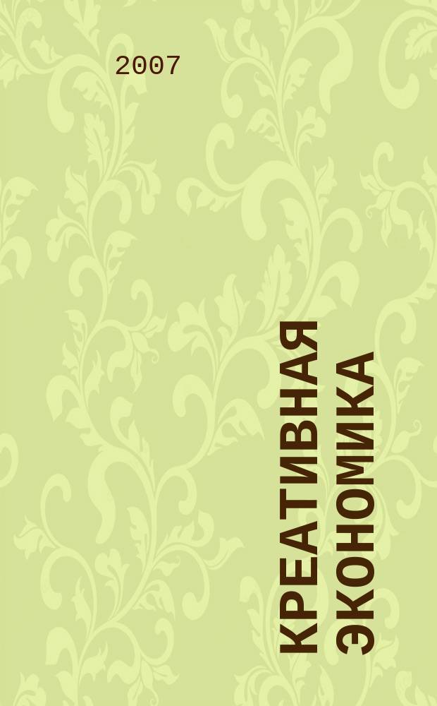 Креативная экономика : КЭ творческие подходы, которые повышают доходы управление энергией вашего бизнеса. 2007, № 10