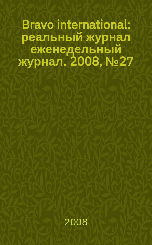 Bravo international : реальный журнал еженедельный журнал. 2008, № 27