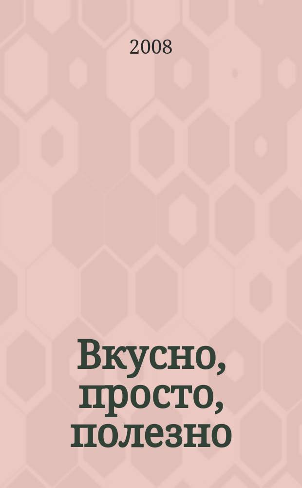 Вкусно, просто, полезно : на здоровье !простые рецепты для вкусной жизни. 2008, № 7 (28)