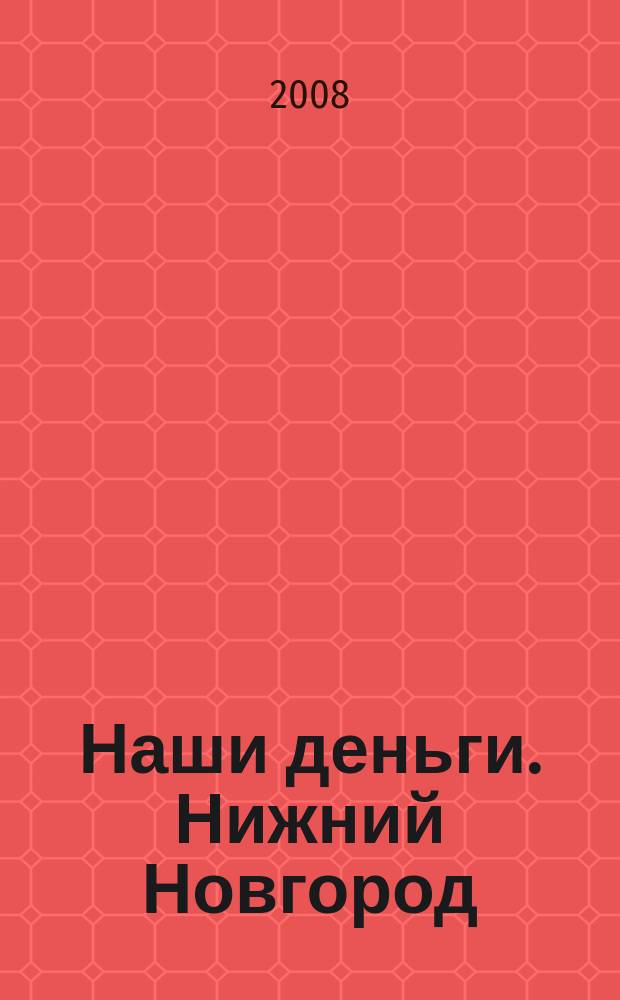 Наши деньги. Нижний Новгород : журнал ответов и решений. 2008, № 5