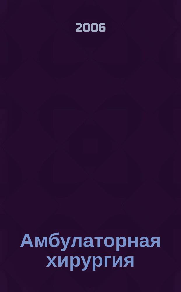 Амбулаторная хирургия : Стационарозамещающие технологии Рос. ежекв. темат. науч.-практ. журн. 2006, № 4 (24) : Реабилитиция хирургических больных
