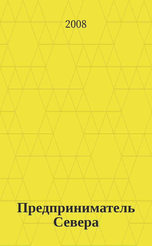 Предприниматель Севера : деловой региональный журнал Вологда, Кострома, Киров, Ярославль, Архангельск. 2008, № 2 (5)
