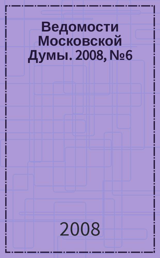 Ведомости Московской Думы. 2008, № 6 (169)