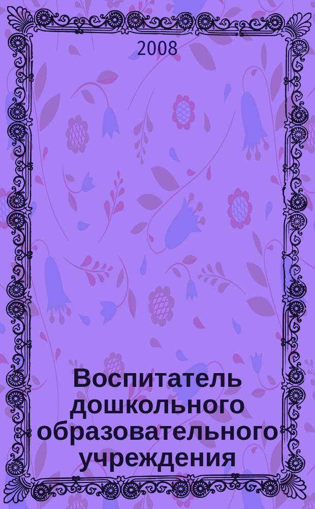 Воспитатель дошкольного образовательного учреждения : практический журнал для воспитателей ДОУ. 2008, № 6 (12)