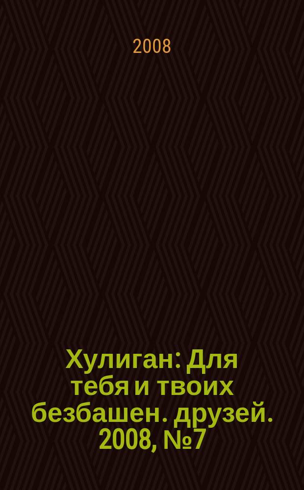 Хулиган : Для тебя и твоих безбашен. друзей. 2008, № 7 (75)